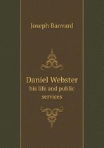 Daniel Webster His Life and Public Services