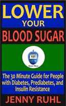 Blood Sugar 101 Short Reads 1 - Lower Your Blood Sugar: The 30 Minute Guide for People with Diabetes, Prediabetes, and Insulin Resistance