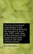 The Law of Municipal Corporations in the State of Ohio Embracing the Statutes in Force July, 1875, W
