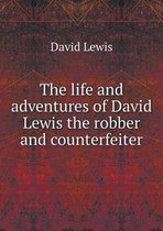 The life and adventures of David Lewis the robber and counterfeiter