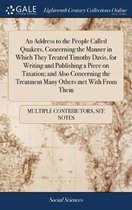 An Address to the People Called Quakers, Concerning the Manner in Which They Treated Timothy Davis, for Writing and Publishing a Piece on Taxation; And Also Concerning the Treatment Many Othe