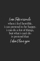 I Can Fake A Smile When I Feel Horrible. I Can Pretend To Be Happy I Can Do Alot Of Things But What I Can't Do Is Pretend That I Don't Love You