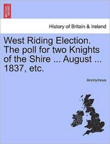West Riding Election. the Poll for Two Knights of the Shire ... August ... 1837, Etc.