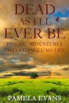 Dead As I'll Ever Be: Psychic Adventures That Changed My Life