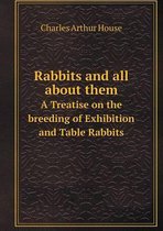 Rabbits and all about them A Treatise on the breeding of Exhibition and Table Rabbits