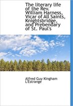 The Literary Life of the REV. William Harness, Vicar of All Saints, Knightsbridge, and Prebendary of