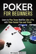 Mastering the Game - Poker for Beginners: Learn to Play Texas Hold'Em Like a Pro with Time-Tested Tips and Tricks