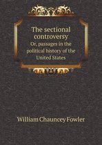 The sectional controversy Or, passages in the political history of the United States