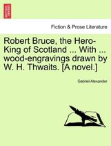 Robert Bruce, the Hero-King of Scotland ... with ... Wood-Engravings Drawn by W. H. Thwaits. [A Novel.]