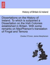 Dissertations on the History of Ireland. to Which Is Subjoined a Dissertation on the Irish Colonies Established in Britain. with Some Remarks on MacPherson's Translation of Fingal