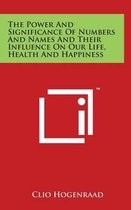 The Power and Significance of Numbers and Names and Their Influence on Our Life, Health and Happiness