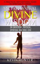 A Practical Motivational Guide to Spirituality Series 6 - Metaphysical Divine Wisdom on Universal, Physical, Spiritual and Soul Love