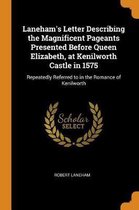 Laneham's Letter Describing the Magnificent Pageants Presented Before Queen Elizabeth, at Kenilworth Castle in 1575