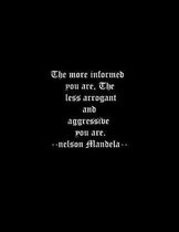 The more informed you are, The less arrogant and aggressive you are. --nelson Mandela--