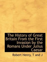 The History of Great Britain from the First Invasion by the Romans Under Julius Caesar