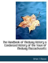 The Handbook of Medway History a Condensed History of the Town of Medway Massachusetts