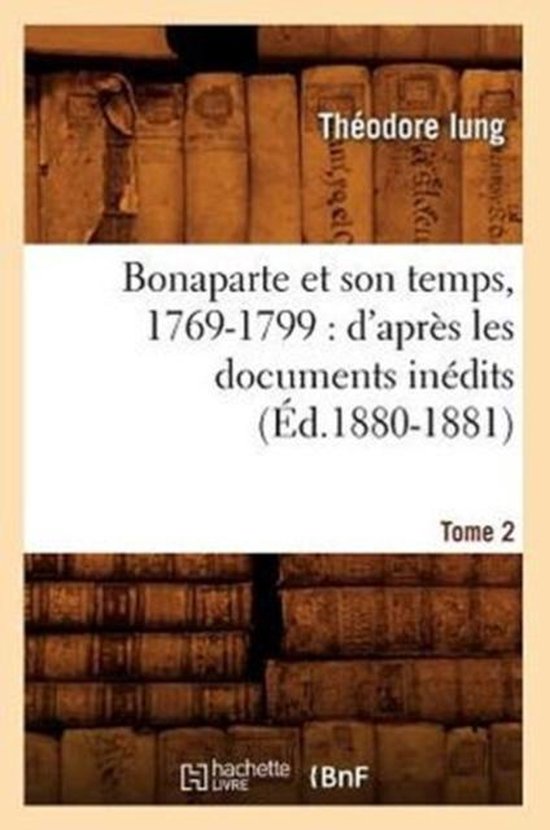Histoire- Bonaparte Et Son Temps, 1769-1799: d'Après Les Documents Inédits. Tome 2 (Éd.1880-1881)