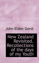 New Zealand Revisited. Recollections of the Days of My Youth