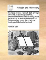 Memoirs of Miss Hannah Ball, of High Wycomb, in Buckinghamshire. Extracted from Her Diary of Thirty Years Experience, in Which the Devices of Satan Are Laid Open, the Gracious Deal