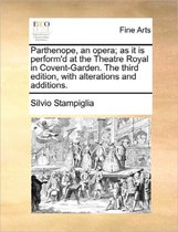Parthenope, an Opera; As It Is Perform'd at the Theatre Royal in Covent-Garden. the Third Edition, with Alterations and Additions.