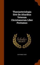 Thysiasteriologia Sive de Altaribus Veterum Christianorum Liber Postumus