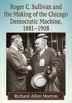 Roger C. Sullivan and the Making of the Chicago Democratic Machine, 1881-1908