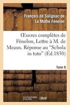 Litterature- Oeuvres Compl�tes de F�nelon, Tome VIII. Lettre � M. de Meaux. R�ponse Au Schola in Tuto