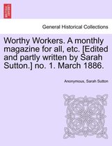 Worthy Workers. a Monthly Magazine for All, Etc. [edited and Partly Written by Sarah Sutton.] No. 1. March 1886.