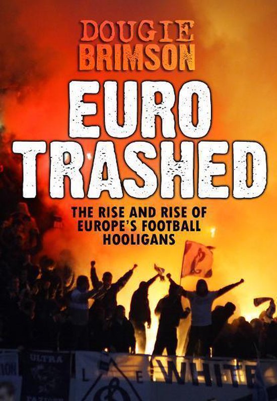 Eurotrashed: The Rise and Rise of Europe's Football Hooligan ... - cover