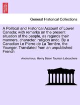 A Political and Historical Account of Lower Canada; With Remarks on the Present Situation of the People, as Regards Their Manners, Character, Religion Andc. by a Canadian I.E Pierr