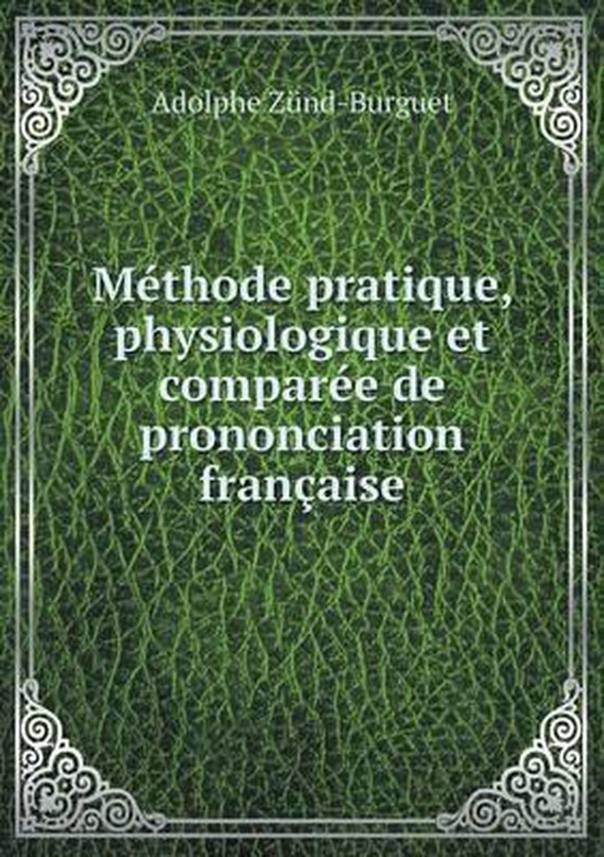 Methode pratique, physiologique et comparee de prononciation francaise - Adolphe Zünd-Burguet