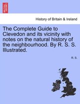 The Complete Guide to Clevedon and Its Vicinity with Notes on the Natural History of the Neighbourhood. by R. S. S. Illustrated.