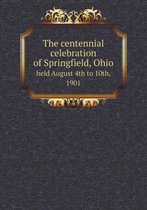 The centennial celebration of Springfield, Ohio held August 4th to 10th, 1901