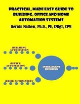 Practical, Made Easy Guide to Building, Office and Home Automation Systems