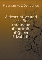A descriptive and classified catalogue of portraits of Queen Elizabeth