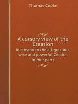 A Cursory View of the Creation in a Hymn to the All-Gracious, Wise and Powerful Creator. in Four Parts