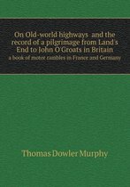 On Old-world highways and the record of a pilgrimage from Land's End to John O'Groats in Britain a book of motor rambles in France and Germany