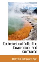 Ecclesiastical Polity the Government and Communion