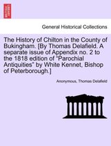 The History of Chilton in the County of Bukingham. [By Thomas Delafield. a Separate Issue of Appendix No. 2 to the 1818 Edition of Parochial Antiquities by White Kennet, Bishop of