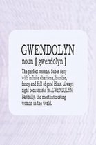 Gwendolyn Noun [ Gwendolyn ] the Perfect Woman Super Sexy with Infinite Charisma, Funny and Full of Good Ideas. Always Right Because She Is... Gwendolyn