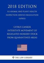Citrus Canker - Interstate Movement of Regulated Nursery Stock from Quarantined Areas (Us Animal and Plant Health Inspection Service Regulation) (Aphis) (2018 Edition)