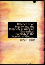 Defence of an Inquiry Into the Propriety of Using an Evangelical Psalmody in the Worship of God....