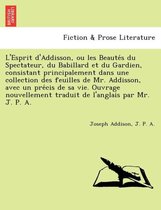 L'Esprit D'Addisson, Ou Les Beaute S Du Spectateur, Du Babillard Et Du Gardien, Consistant Principalement Dans Une Collection Des Feuilles de Mr. Addisson, Avec Un Pre Cis de Sa Vi