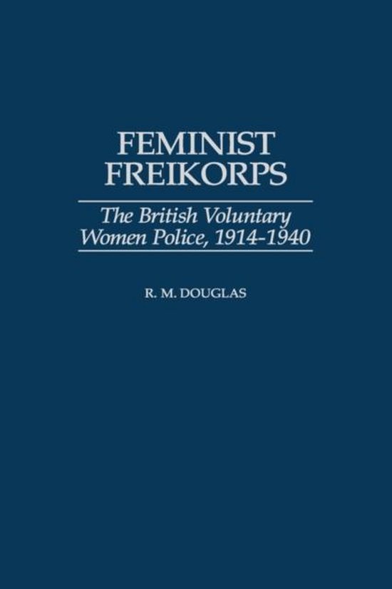 Couverture du livre Feminist Freikorps : The British Voluntary Women Police, 1914-1940 par R.M. Douglas.