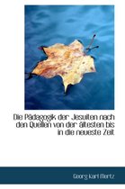 Die Padagogik Der Jesuiten Nach Den Quellen Von Der Altesten Bis in Die Neueste Zeit
