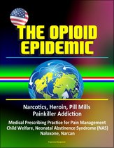 The Opioid Epidemic: Narcotics, Heroin, Pill Mills, Painkiller Addiction, Medical Prescribing Practice for Pain Management, Child Welfare, Neonatal Abstinence Syndrome (NAS), Naloxone, Narcan