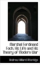 Marshal Ferdinand Foch, His Life and His Theory of Modern War