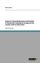 America's Great Depression and Franklin D. Roosevelt's attempt to reorganize the market with his New Deal