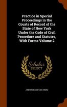 Practice in Special Proceedings in the Courts of Record of the State of New York Under the Code of Civil Procedure and Statutes, with Forms Volume 2