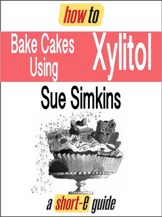 How to Bake Cakes Using Xylitol (Shorte Guide) (ebook), Sue Simkins
